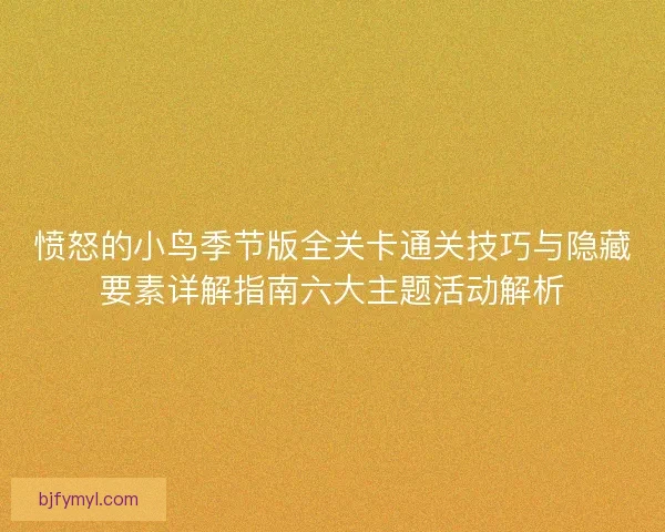 愤怒的小鸟季节版全关卡通关技巧与隐藏要素详解指南六大主题活动解析