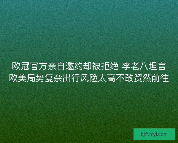 欧冠官方亲自邀约却被拒绝 李老八坦言欧美局势复杂出行风险太高不敢贸然前往